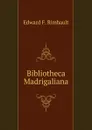 Bibliotheca Madrigaliana - Edward F. Rimbault