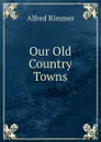 Our Old Country Towns - Alfred Rimmer