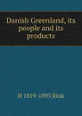 Danish Greenland, its people and its products - H 1819-1893 Rink