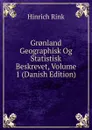 Gr.nland Geographisk Og Statistisk Beskrevet, Volume 1 (Danish Edition) - Hinrich Rink