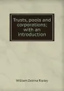 Trusts, pools and corporations; with an introduction - Ripley William Zebina