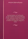 Consolidation of railroads: in the matter of consolidation of the railway properties of the United States into a limited number of systems, August 3, 1921 - Ripley William Zebina
