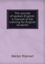 The sounds of spoken English: a manual of ear training for English students - Walter Ripman