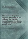 The sounds of spoken English: a manual of ear training for English students ; and Specimens of English, spoken, read, and recited - Walter Ripman