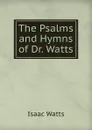 The Psalms and Hymns of Dr. Watts - Isaac Watts