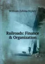 Railroads: Finance . Organization - Ripley William Zebina