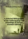 A Selected Bibliography of the Anthropology and Ethnology of Europe (German Edition) - Ripley William Zebina