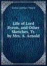 Life of Lord Byron, and Other Sketches, Tr. by Mrs. A. Arnold - Emilio Castelar Y Ripoll