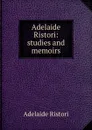 Adelaide Ristori: studies and memoirs - Adelaide Ristori