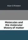 Molecules and the molecular theory of matter - Allan D Risteen