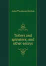 Toilers and spinsters; and other essays - Ritchie Anne Thackeray
