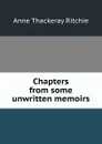 Chapters from some unwritten memoirs - Ritchie Anne Thackeray