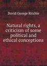 Natural rights, a criticism of some political and ethical conceptions - David George Ritchie
