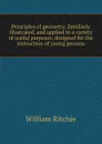 Principles of geometry, familiarly illustrated, and applied to a variety of useful purposes, designed for the instruction of young persons - William Ritchie