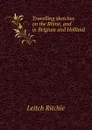 Travelling sketches on the Rhine, and in Belgium and Holland - Leitch Ritchie