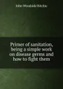 Primer of sanitation, being a simple work on disease germs and how to fight them - John Woodside Ritchie