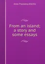 From an island; a story and some essays - Ritchie Anne Thackeray