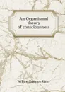 An Organismal theory of consciousness - William Emerson Ritter