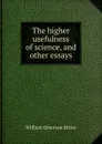 The higher usefulness of science, and other essays - William Emerson Ritter