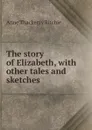 The story of Elizabeth, with other tales and sketches - Ritchie Anne Thackeray