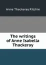 The writings of Anne Isabella Thackeray - Ritchie Anne Thackeray