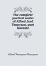 The complete poetical works of Alfred, lord Tennyson, poet laureate - Alfred Tennyson
