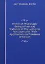 Primer of Physiology: Being a Practical Textbook of Physiological Principles and Their Applications to Problems of Health - John Woodside Ritchie