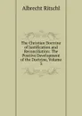 The Christian Doctrine of Justification and Reconciliation: The Positive Development of the Doctrine, Volume 3 - Albrecht Ritschl
