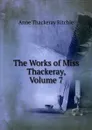The Works of Miss Thackeray, Volume 7 - Ritchie Anne Thackeray