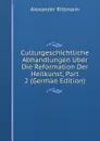 Culturgeschichtliche Abhandlungen Uber Die Reformation Der Heilkunst, Part 2 (German Edition) - Alexander Rittmann