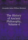 The History of Ancient Philosophy, Volume 4 - Alexander James William Morrison
