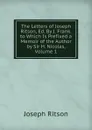 The Letters of Joseph Ritson, Ed. By J. Frank. to Which Is Prefixed a Memoir of the Author by Sir H. Nicolas, Volume 1 - Joseph Ritson