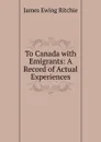 To Canada with Emigrants: A Record of Actual Experiences - James Ewing Ritchie