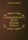 Altakatholische Kirche (German Edition) - Albrecht Ritschl