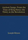 Ancient Songs: From the Time of King Henry the Third, to the Revolution . - Joseph Ritson