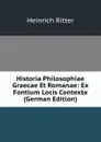 Historia Philosophiae Graecae Et Romanae: Ex Fontium Locis Contexta (German Edition) - Heinrich Ritter