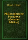 Philosophische Paradoxa (German Edition) - Heinrich Ritter