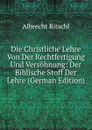Die Christliche Lehre Von Der Rechtfertigung Und Versohnung: Der Biblische Stoff Der Lehre (German Edition) - Albrecht Ritschl
