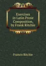 Exercises in Latin Prose Composition, by Frank Ritchie - Francis Ritchie