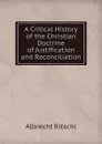 A Critical History of the Christian Doctrine of Justification and Reconciliation - Albrecht Ritschl