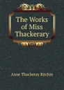 The Works of Miss Thackerary - Ritchie Anne Thackeray
