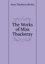 The Works of Miss Thackeray - Ritchie Anne Thackeray