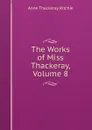 The Works of Miss Thackeray, Volume 8 - Ritchie Anne Thackeray