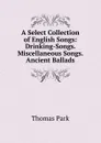 A Select Collection of English Songs: Drinking-Songs. Miscellaneous Songs. Ancient Ballads - Thomas Park