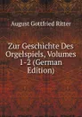 Zur Geschichte Des Orgelspiels, Volumes 1-2 (German Edition) - August Gottfried Ritter