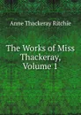 The Works of Miss Thackeray, Volume 1 - Ritchie Anne Thackeray