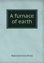 A furnace of earth - Hallie Erminie Rives