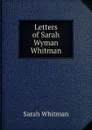 Letters of Sarah Wyman Whitman - Sarah Whitman