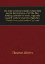 The rose-amateur.s guide: containing ample descriptions of all the fine leading varieties of roses, regularly classed in their respective families. Their history and mode of culture - Thomas Rivers