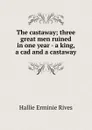 The castaway; three great men ruined in one year - a king, a cad and a castaway - Hallie Erminie Rives